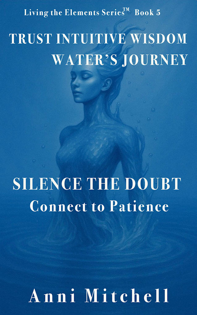 Trust Intuitive Wisdom Water’s Journey: Silence the Doubt – Connect to Patience (Living The Elements - The Code in Action Book 5)