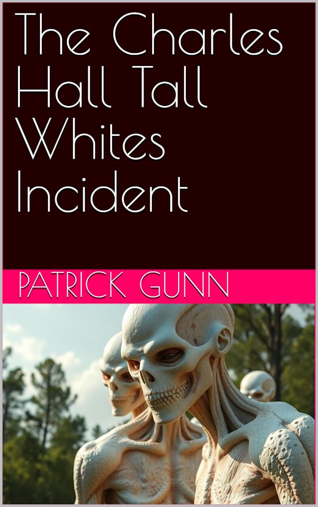 The Charles Hall Tall Whites Incident: A Shocking Account Of Extraterrestrial Encounters & Military Secrets: The Tall Whites & Their Connection To The U.S. Air Force