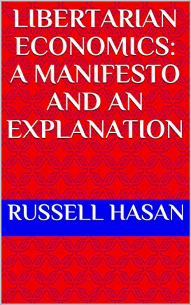 Libertarian Economics: A Manifesto and an Explanation (Philosophy, Logic, Science, Law)