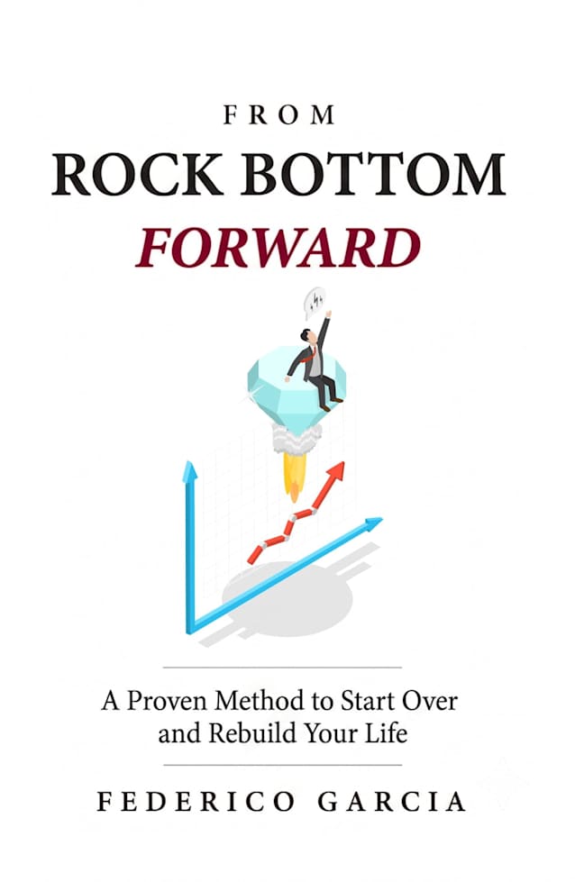 From Rock Bottom, Forward: A Proven Method to Start Over, Rebuild Your Life, and Move Forward After Rock Bottom”