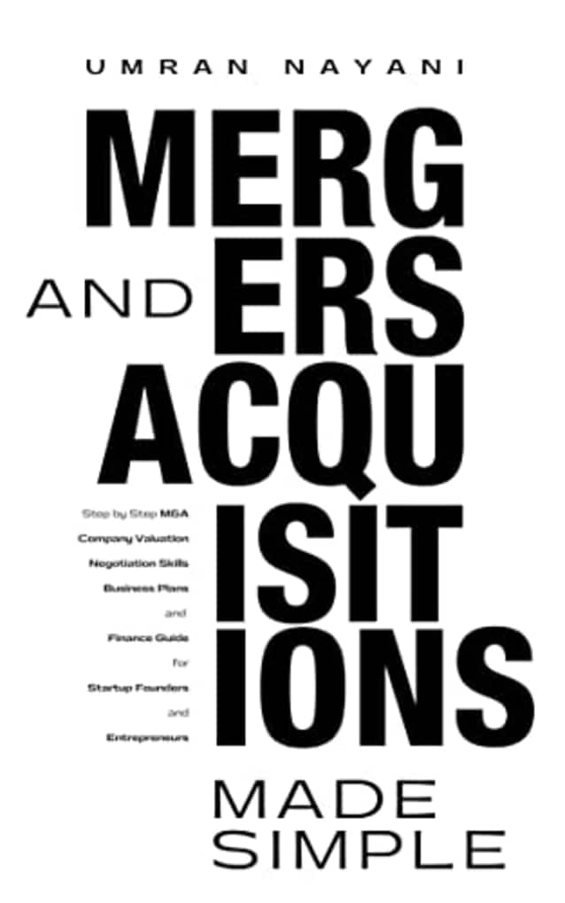Mergers & Acquisitions Made Simple: Step by Step M&A, Company Valuation, Negotiation Skills, Business Plans and Finance Guide for Startup Founders and Entrepreneurs