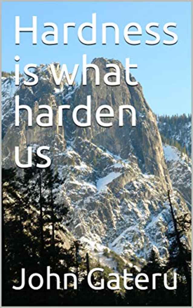 Hardness is what harden us: Face life like a man,Never say die,Deal with life challenges ,A stepping stone,Nothing come easy,Get tougher with the going,life is a matter of ups and downs,Never give up