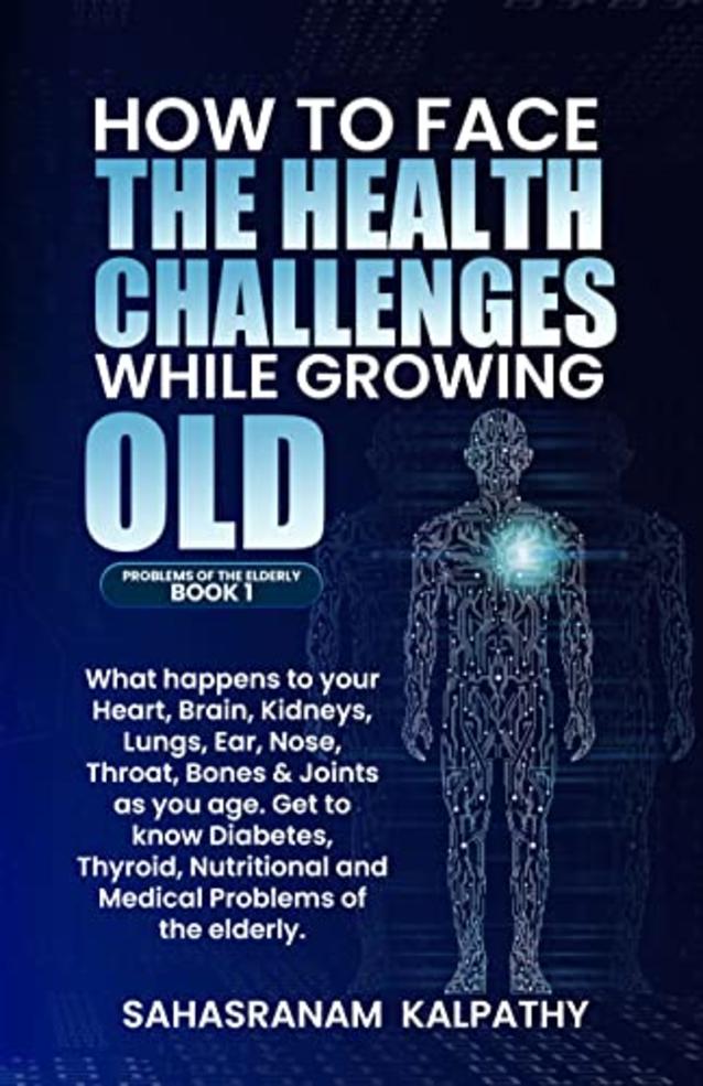 HOW TO FACE THE HEALTH CHALLENGES WHILE GROWING OLD: What happens to your, Heart, Brain, Kidneys, Lungs, Ear, Nose, Throat, Bones & Joints as you age. ... Problems (PROBLEMS OF THE ELDERLY BOOK 1)