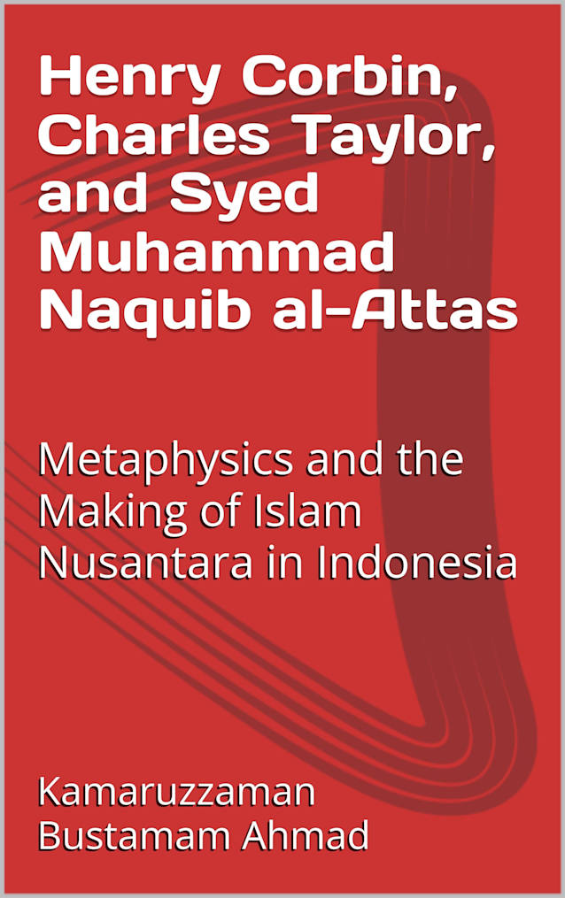 Henry Corbin, Charles Taylor, and Syed Muhammad Naquib al-Attas: Metaphysics and the Making of Islam Nusantara in Indonesia (Henry Corbin Studies Book 5)