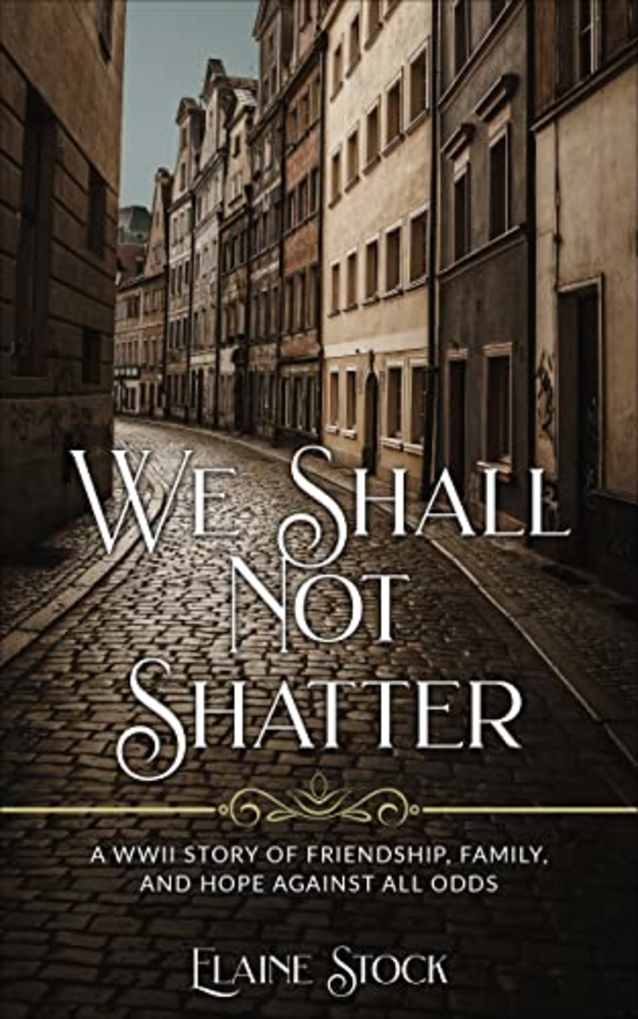 We Shall Not Shatter: A WWII Story of friendship, family, and hope against all odds (Resilient Women of WWII Book 1)
