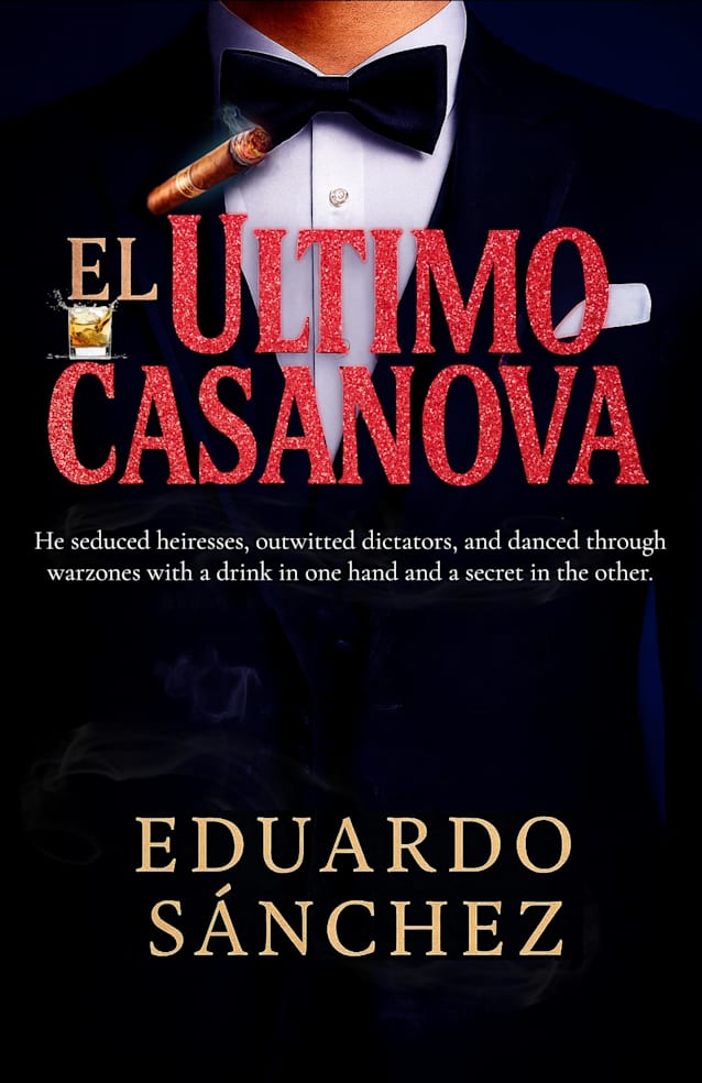 El Último Casanova: He seduced heiresses, outwitted dictators, and danced through warzones with a drink in one hand and a secret in the other.