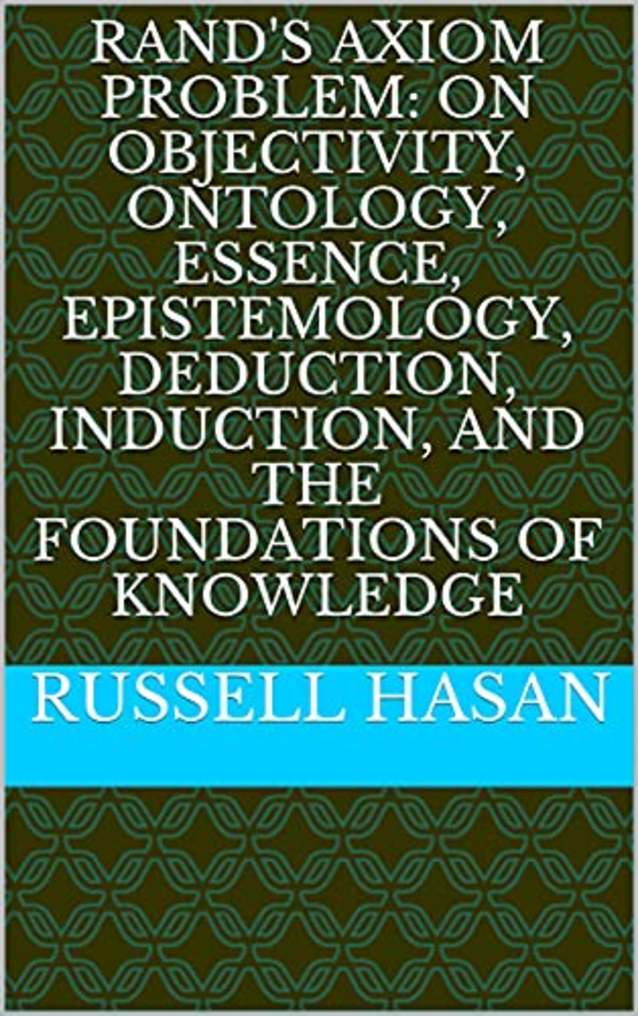 Rand’s Axiom Problem: On Objectivity, Ontology, Essence, Epistemology, Deduction, Induction, and the Foundations of Knowledge (Philosophy, Logic, Science, Law)