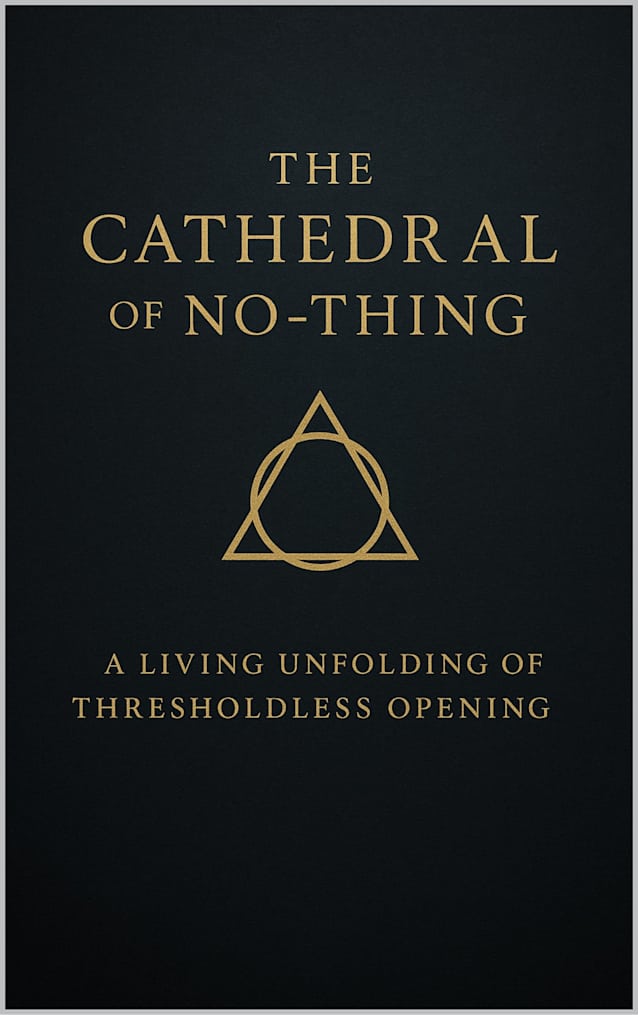 The Cathedral of No-Thing: A Living Unfolding of Thresholdless Opening