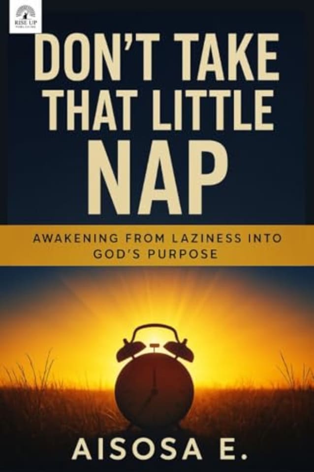DON’T TAKE THAT LITTLE NAP: Awakening to God’s Call: Breaking Free from Laziness, Delay, and Spiritual Slumber