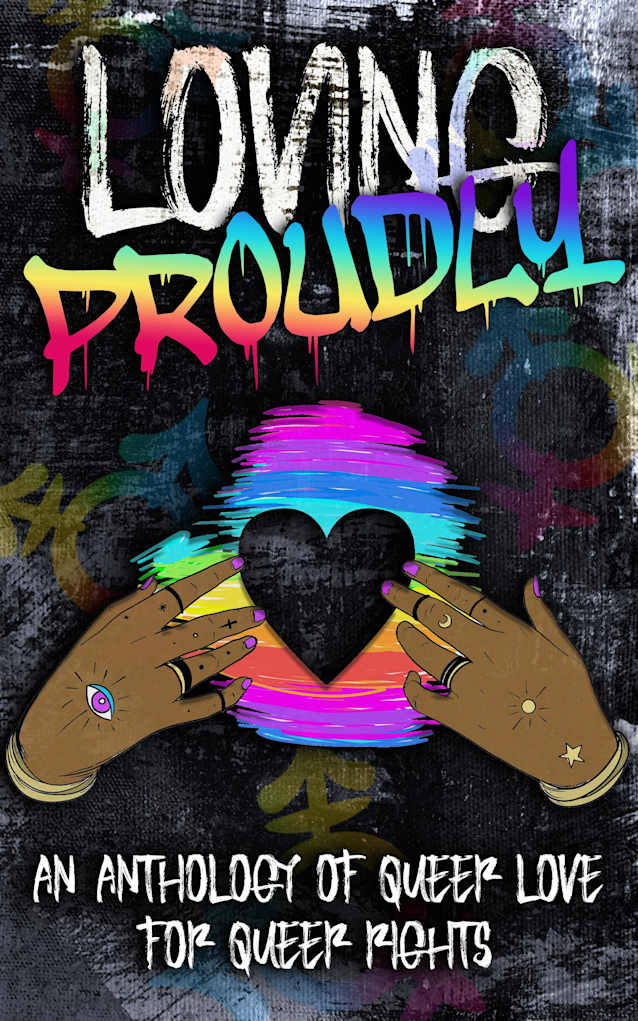 Loving Proudly: An Anthology of Queer Love for Queer Rights