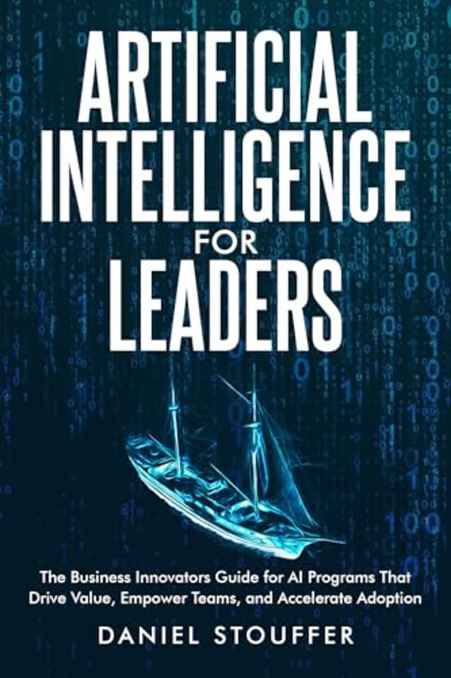 Artificial Intelligence for Leaders: The Business Innovator’s Guide to AI Programs that Drive Value, Empower Teams, and Accelerate Adoption (The Artificial Intelligence (AI) Strategy Book Series 3)