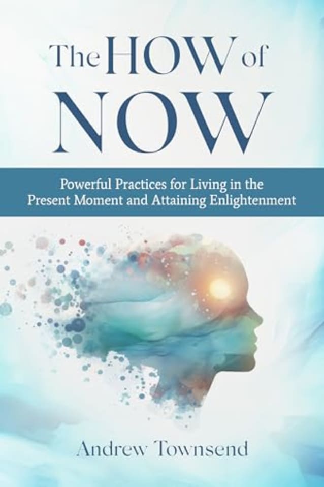 The How of Now: Powerful Practices for Living in the Present Moment and Attaining Enlightenment