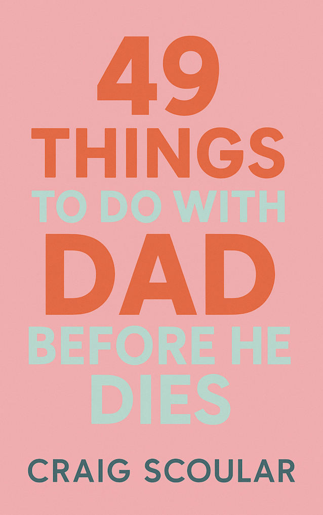 49 THINGS TO DO WITH DAD BEFORE HE DIES: FROM THE AUTHOR OF ‘UNHINGE’ AND ‘FATE FELL SHORT’