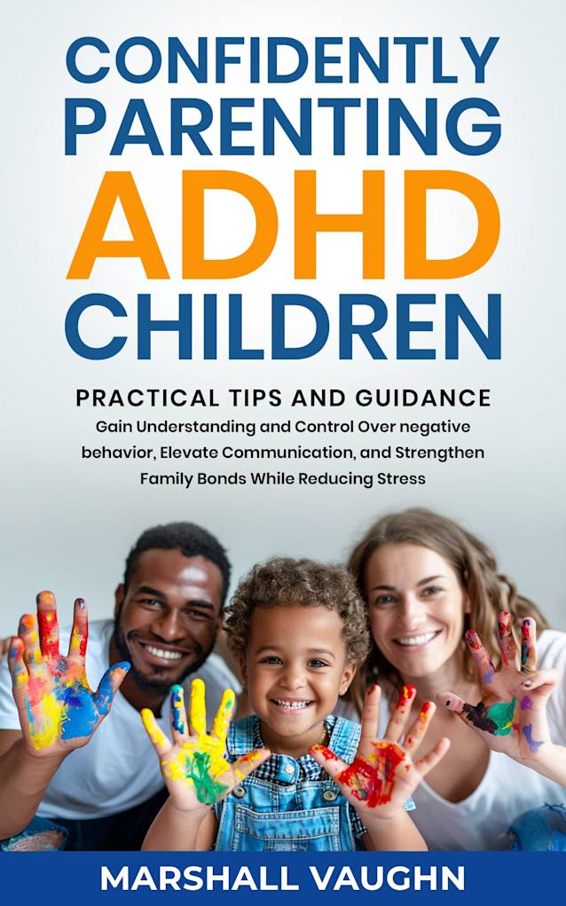 Confidently Parenting ADHD Children: Practical Tips and Guidance: GAIN UNDERSTANDING AND CONTROL OVER NEGATIVE BEHAVIOR, ELEVATE COMMUNICATION, AND STRENGTHEN FAMILY BONDS WHILE REDUCING STRESS