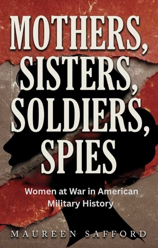 Mothers, Sisters, Soldiers, Spies: Women at War in American Military History (Women Between the Lines: Overlooked Lives That Shaped History)