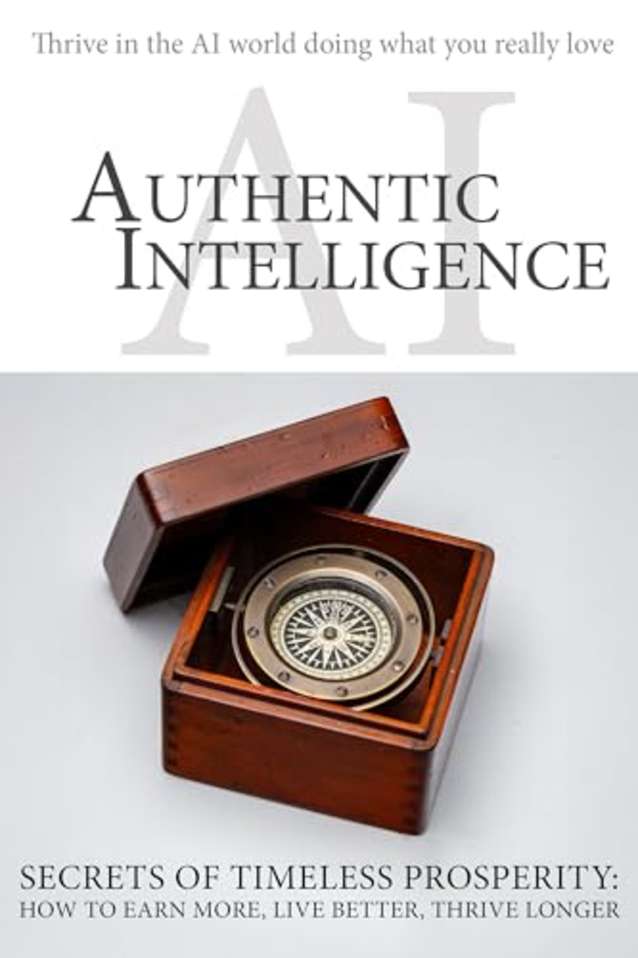 Authentic Intelligence: How to Earn More, Live Better, Thrive Longer with AI