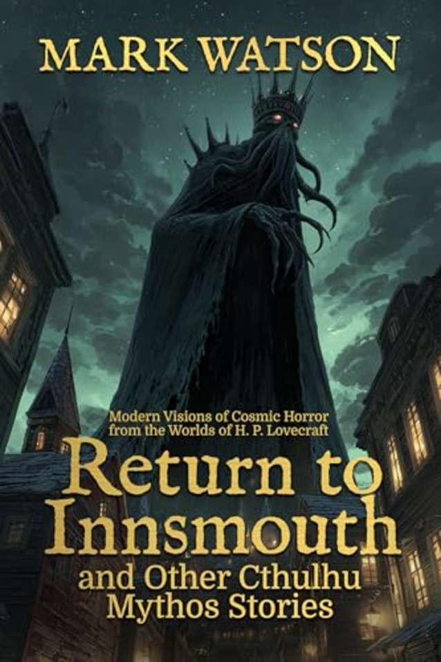 Return to Innsmouth and Other Cthulhu Mythos Stories: Modern Visions of Cosmic Horror from the Worlds of H. P. Lovecraft
