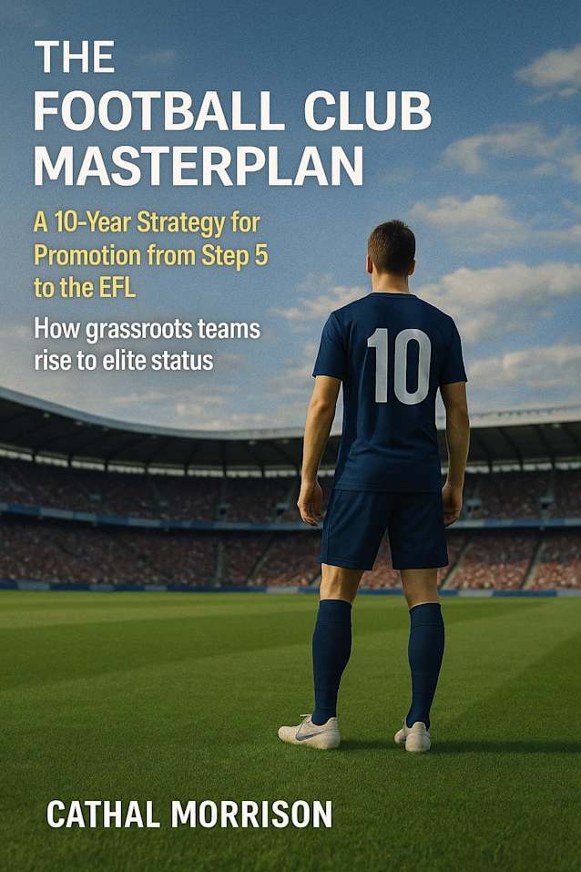 THE FOOTBALL CLUB MASTERPLAN: A 10-Year Strategy for Promotion from Step 5 to the EFL