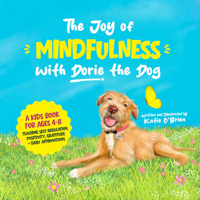 The Joy of Mindfulness with Dorie the Dog : For Kids Ages 4 to 8. Teaching Self-Regulation, Positivity, Gratitude, and Positive Affirmations.