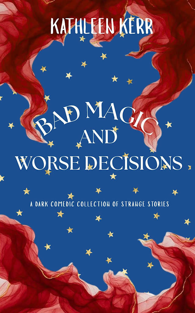 Bad Magic and Worse Decisions : A dark comedic collection of strange stories