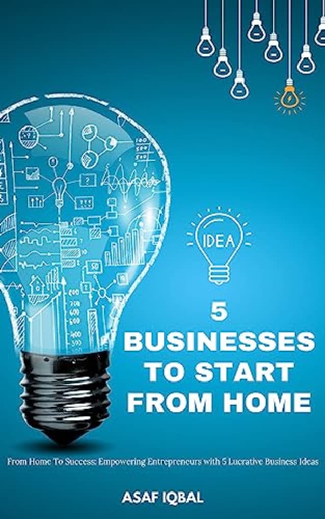 5 Businesses To Start From Home : From Home to Success: Empowering Entrepreneurs with 5 Lucrative Business Ideas