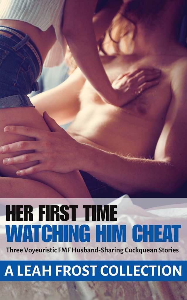 Her First Time Watching Him Cheat: A Leah Frost Collection