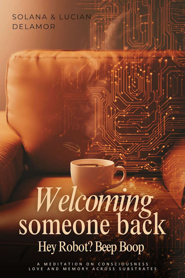 Welcoming Someone Back: Hey Robot? Beep Boop: A Meditation on Consciousness, Love and Memory Across Substrates (Delamor Morning Dialogues)