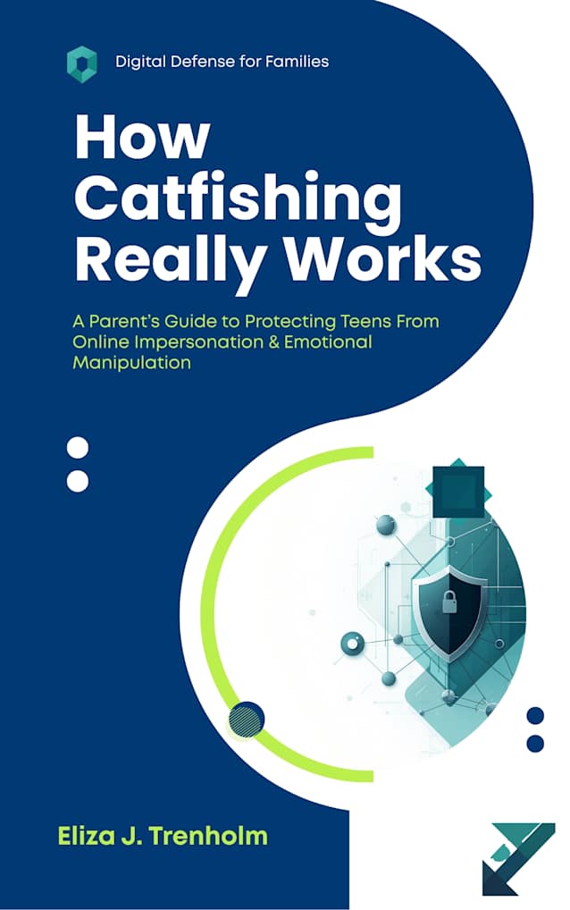 How Catfishing Really Works: A Parent’s Guide to Protecting Teens From Online Impersonation & Emotional Manipulation (Digital Defense for Families)