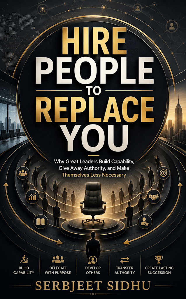 HIRE PEOPLE TO REPLACE YOU: Why Great Leaders Build Capability, Give Away Authority, and Make Themselves Less Necessary