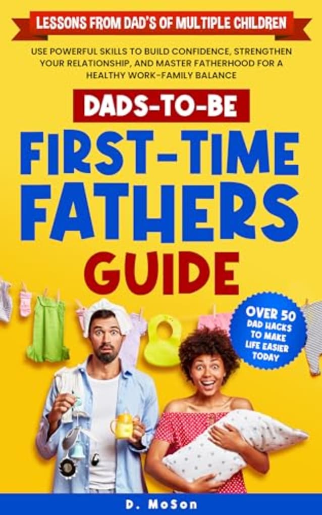 DADS-TO-BE: FIRST-TIME FATHERS GUIDE: USE POWERFUL SKILLS TO BUILD CONFIDENCE, STRENGTHEN YOUR RELATIONSHIP, AND MASTER FATHERHOOD FOR A HEALTHY WORK FAMILY BALANCE