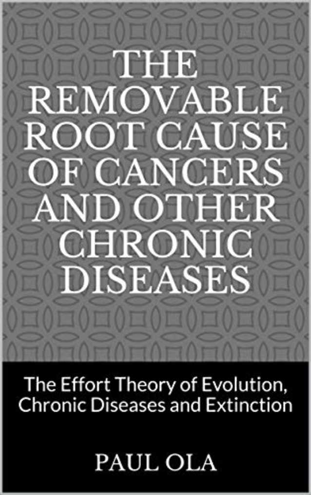 The Removable Root Cause of Cancers and other Chronic Diseases : The Effort Theory of Evolution, Chronic Diseases and Extinction