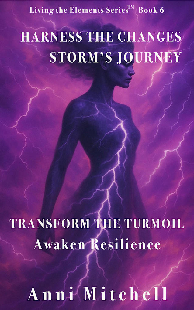 Harness the Changes Storm’s Journey: Transform the Turmoil Awaken Resilience (Living The Elements - The Code in Action Book 6)