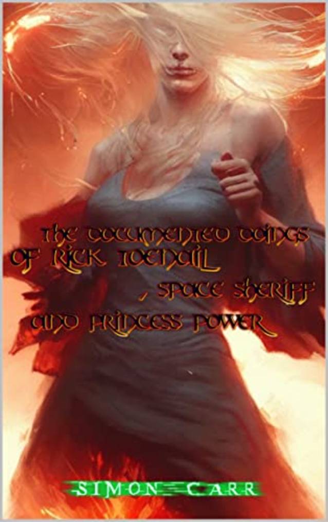 THE DOCUMENTED DOINGS OF RICK TOENAIL SPACE SHERIFF AND PRINCESS POWER (Apocalypse blockers)