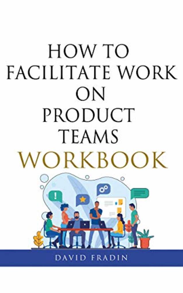 How to Facilitate Work on Product Teams Workbook