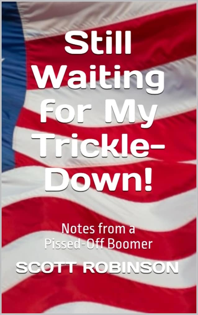 Still Waiting for My Trickle-Down!: Notes from a Pissed-Off Boomer