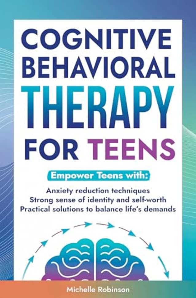 Cognitive Behavioral Therapy for Teens: Empower teens with: Anxiety reduction techniques, Strong sense of identity & self-worth and Practical solutions to balance life’s demands