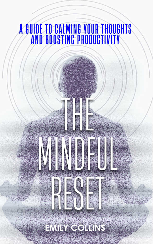 The Mindful Reset: A Guide to Calming Your Thoughts and Boosting Productivity