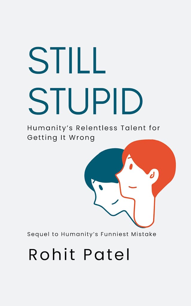 Still Stupid - Sequel to Humanity’s Funniest Mistake: Humanity’s Relentless Talent for Getting It Wrong. The Comedy of Errors That Refuses to End (The Stupid Series Book 2)