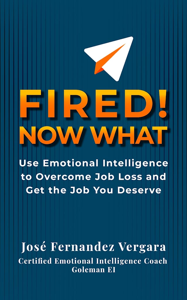 FIRED, Now What: Use Emotional Intelligence to Overcome Job Loss and Get the Job You Deserve
