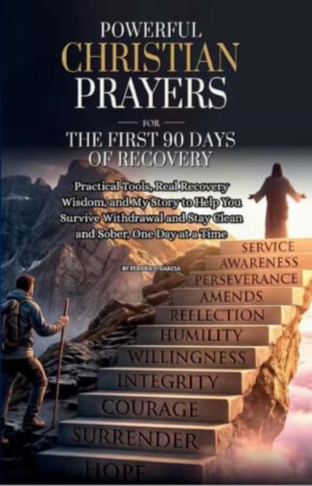 Powerful Christian Prayers for the First 90 Days of Addiction Recovery: Practical Tools, Real Recovery Wisdom, and My Story to Help You Survive Withdrawal and Stay Clean and Sober, One Day at a Time