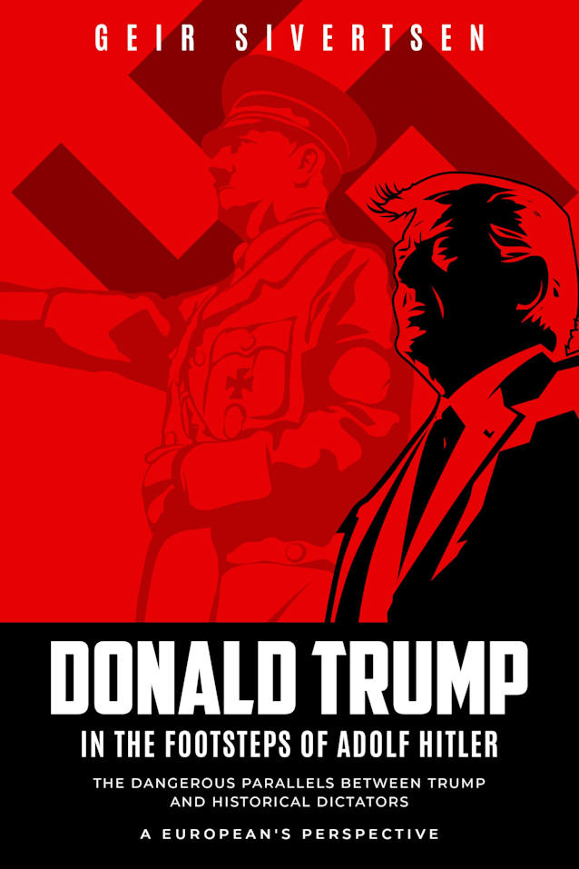 Donald Trump in the Footsteps of Adolf Hitler: The Dangerous Parallels Between Trump and Historical Dictators. A European’s Perspective