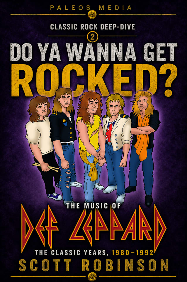 Do Ya Wanna Get Rocked?: The Music of Def Leppard - The Classic Years, 1980-1992 (Classic Rock Deep Dive Book 2)