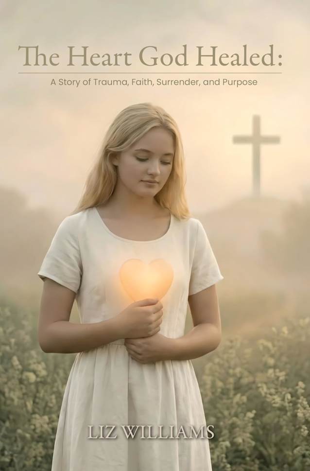 The Heart God Healed : A Story of Trauma, Faith, Surrender, and Purpose (The Healing Journey Series by Liz Williams Book 3)