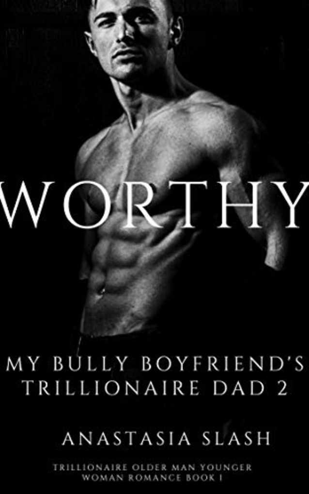 WORTHY: MY BULLY BOYFRIEND’S TRILLIONAIRE DAD (TRILLIONAIRE OLDER MAN YOUNGER WOMAN ROMANCE Book 2)