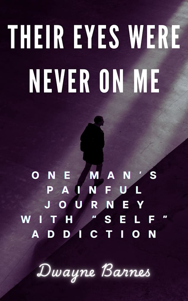 Their Eyes Were Never On Me: One Man’s Painful Journey With “Self” Addiction