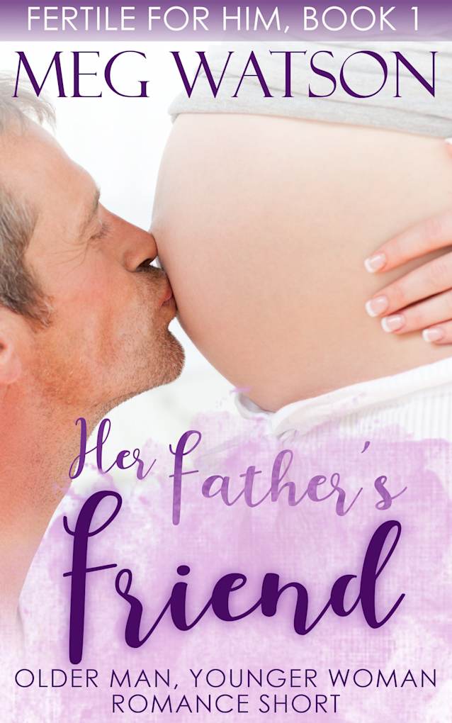 Her Father’s Friend: Older Man Younger Woman Romance (Fertile For Him Book 1)