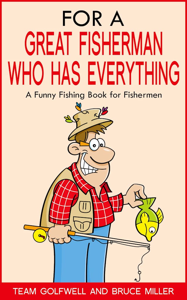 For a Great Fisherman Who Has Everything Volume 1: The Perfect Funny Fishing Gift for Men — Laugh-Out-Loud Stories, Trivia & Fishing Humor (For the Fisherman Who Has Everything Series)