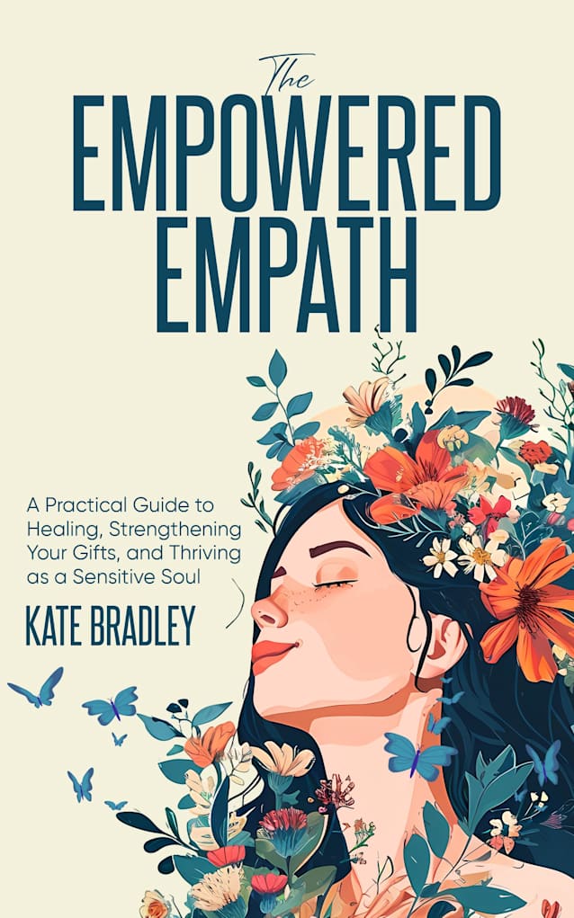 The Empowered Empath: A Practical Guide to Healing, Strengthening Your Gifts, and Thriving as a Sensitive Soul