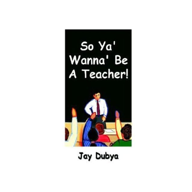 So Ya’ Wanna’ Be A Teacher!