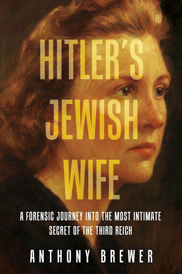 Hitler’s Jewish Wife: A Forensic Journey Into the Most Intimate Secret of the Third Reich